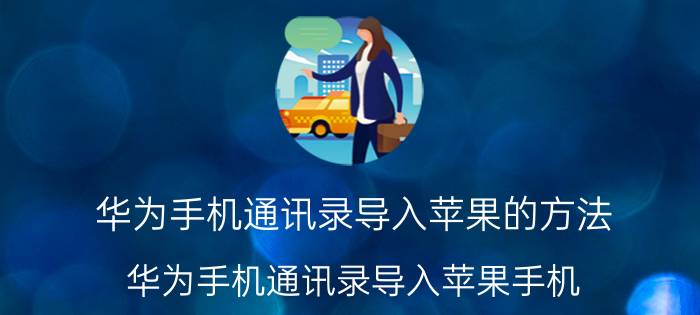 华为手机通讯录导入苹果的方法 华为手机通讯录导入苹果手机